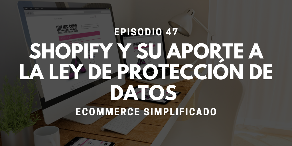 Episodio 47 - Shopify y su aporte a la ley de protección de datos