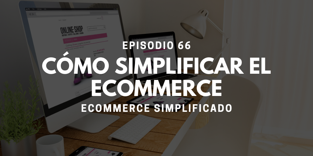 Episodio 66 - Cómo simplificar el ecommerce