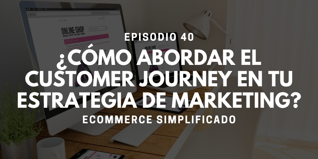Episodio 40 - Como abordar el customer journey en tu estrategia de marketing