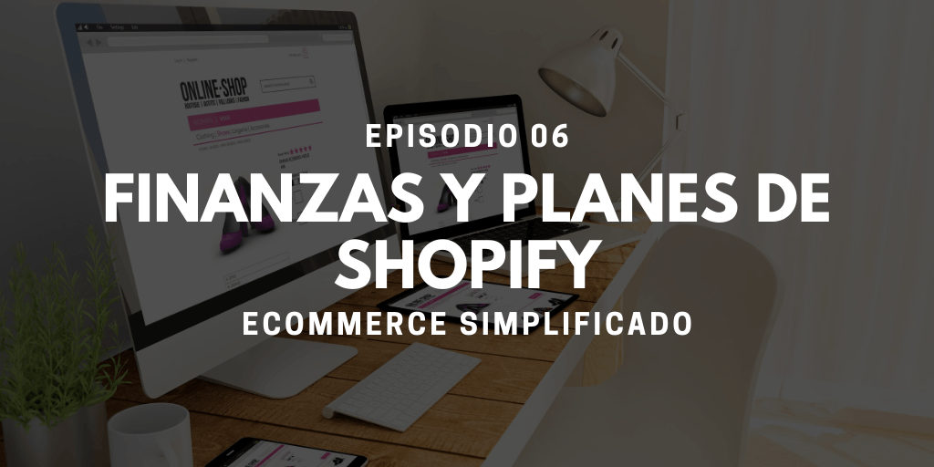 Episodio 06 - Finanzas y planes de Shopify